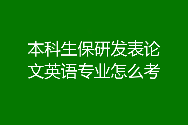 本科生保研发表论文英语专业怎么考