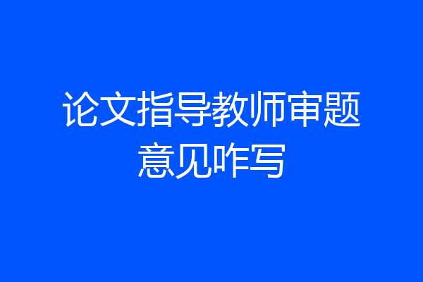 论文指导教师审题意见咋写