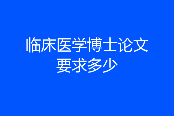 临床医学博士论文要求多少