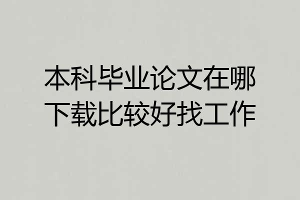 本科毕业论文在哪下载比较好找工作
