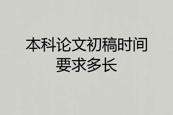 本科论文初稿时间要求多长