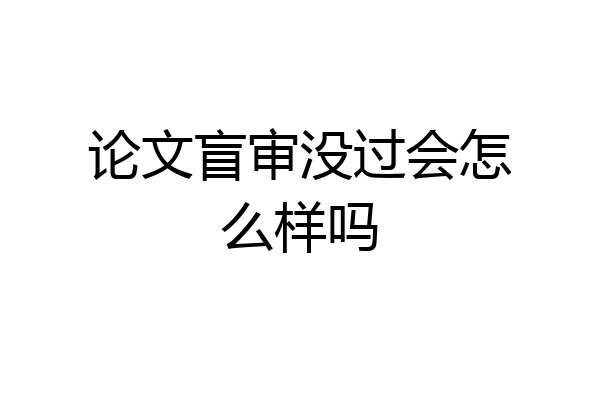 论文盲审没过会怎么样吗