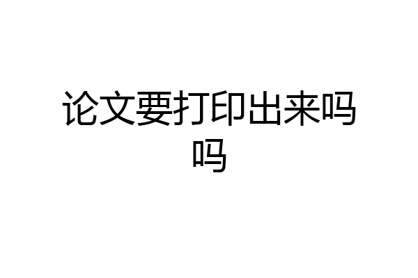 论文要打印出来吗吗