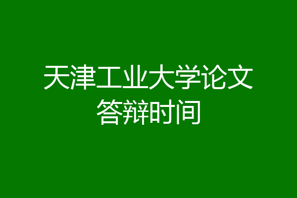 天津工业大学论文答辩时间