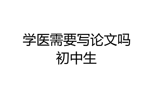 学医需要写论文吗初中生