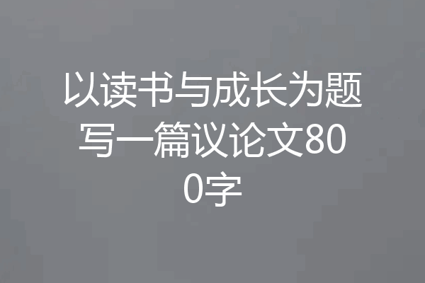 以读书与成长为题写一篇议论文800字