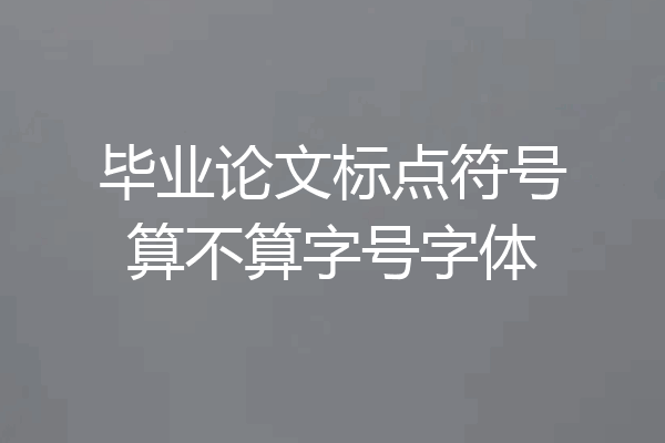 毕业论文标点符号算不算字号字体