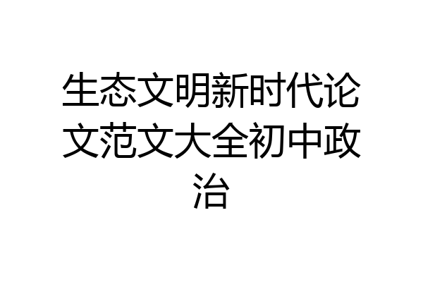 生态文明新时代论文范文大全初中政治