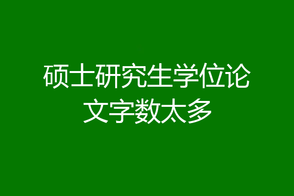 硕士研究生学位论文字数太多