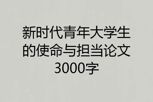 新时代青年大学生的使命与担当论文3000字