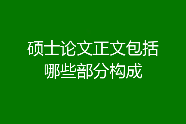 硕士论文正文包括哪些部分构成