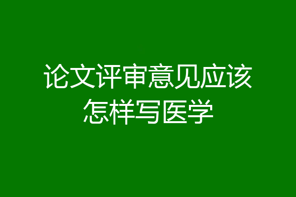 论文评审意见应该怎样写医学