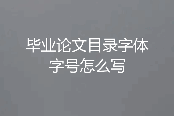 毕业论文目录字体字号怎么写