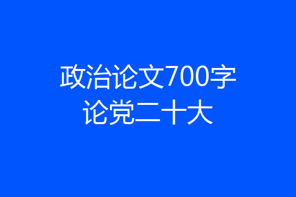 政治论文700字论党二十大
