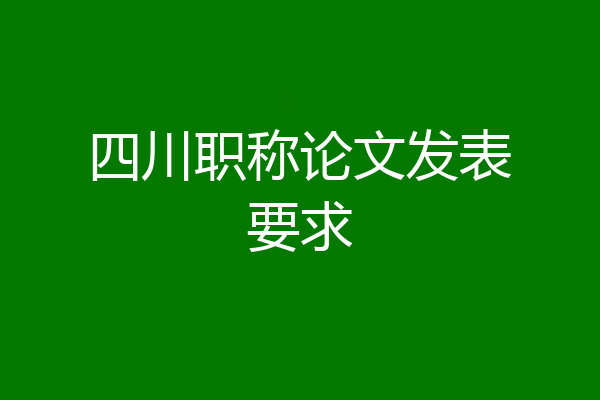 四川职称论文发表要求