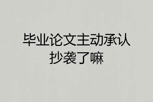 毕业论文主动承认抄袭了嘛
