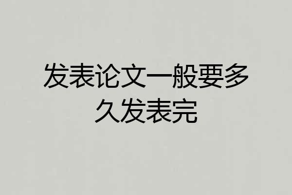 发表论文一般要多久发表完
