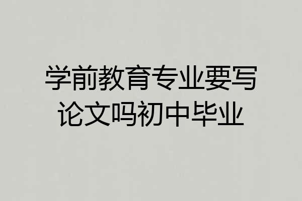 学前教育专业要写论文吗初中毕业