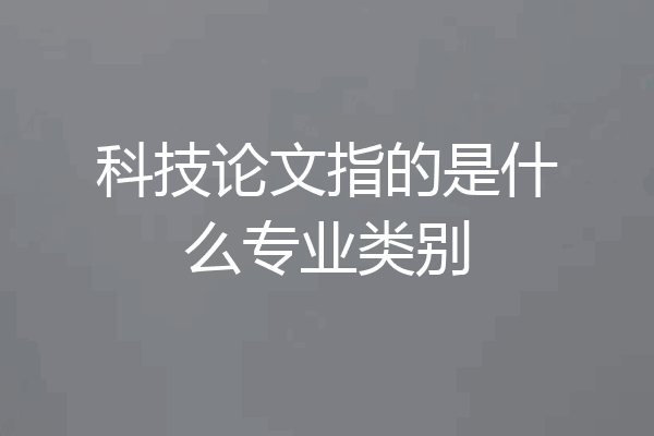 科技论文指的是什么专业类别