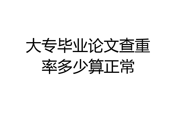 大专毕业论文查重率多少算正常