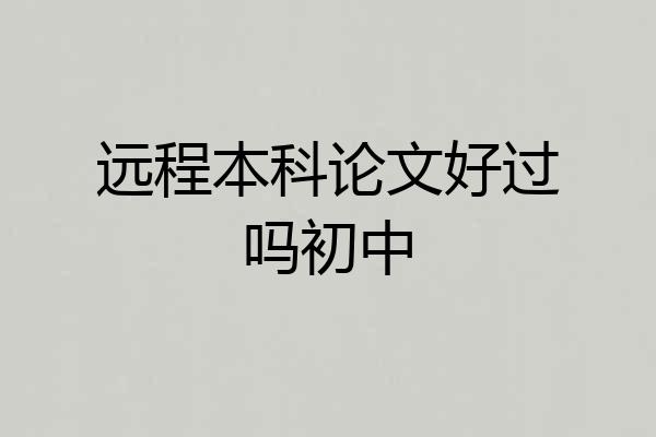 远程本科论文好过吗初中