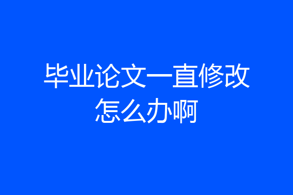 毕业论文一直修改怎么办啊