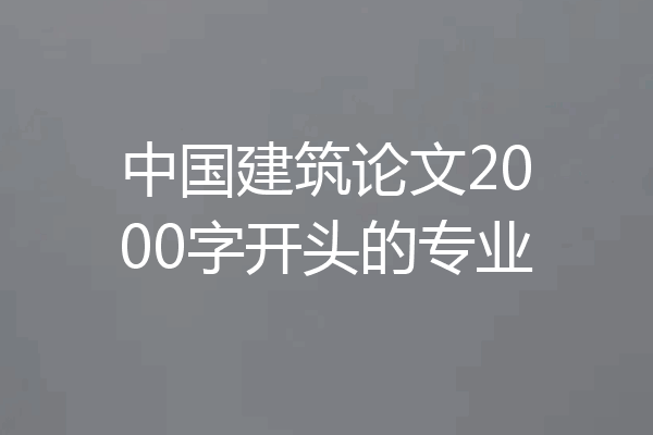 中国建筑论文2000字开头的专业