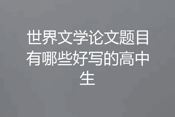 世界文学论文题目有哪些好写的高中生