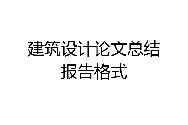 建筑设计论文总结报告格式