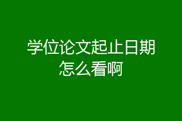 学位论文起止日期怎么看啊