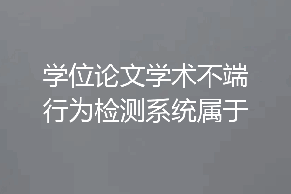 学位论文学术不端行为检测系统属于