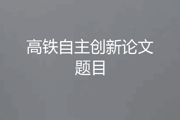 高铁自主创新论文题目