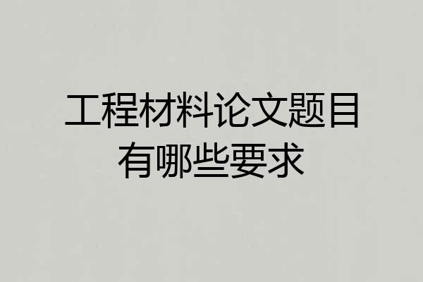 工程材料论文题目有哪些要求