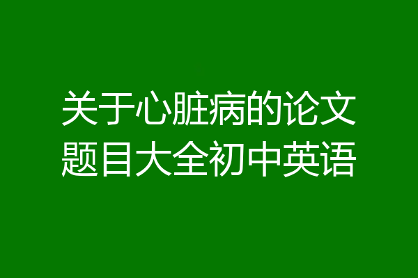 关于心脏病的论文题目大全初中英语