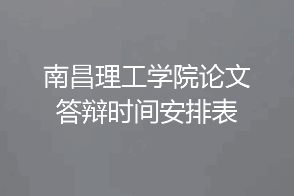 南昌理工学院论文答辩时间安排表