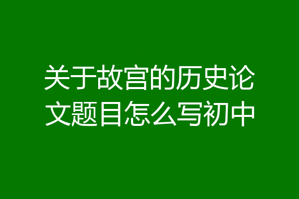 关于故宫的历史论文题目怎么写初中