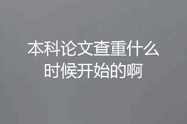 本科论文查重什么时候开始的啊