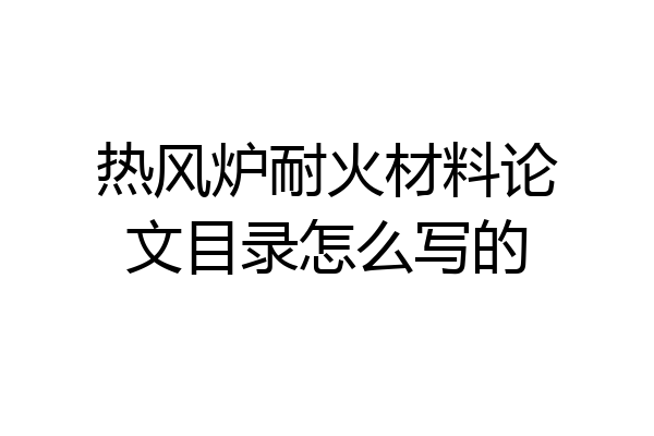 热风炉耐火材料论文目录怎么写的