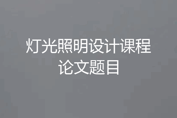 灯光照明设计课程论文题目