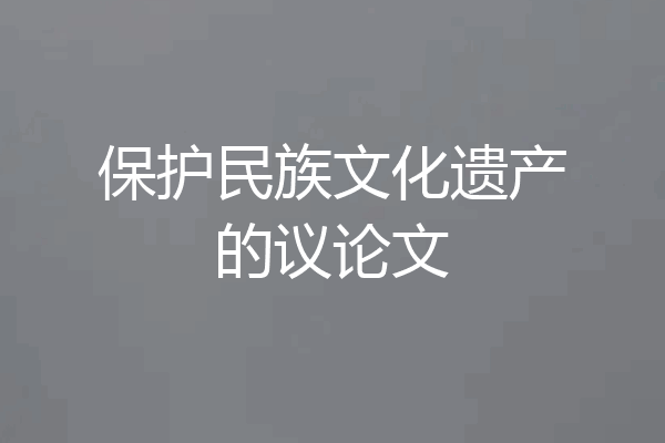 保护民族文化遗产的议论文