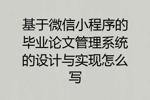 基于微信小程序的毕业论文管理系统的设计与实现怎么写