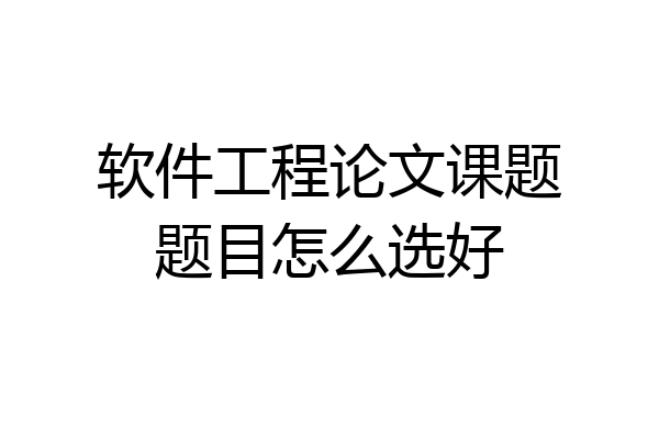软件工程论文课题题目怎么选好