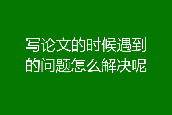 写论文的时候遇到的问题怎么解决呢
