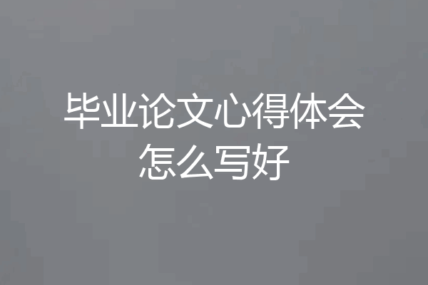毕业论文心得体会怎么写好