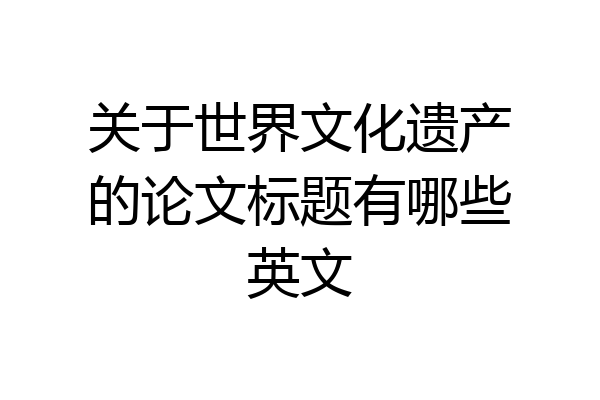 关于世界文化遗产的论文标题有哪些英文
