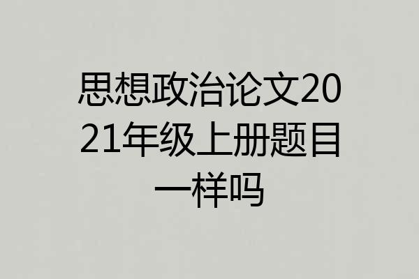 思想政治论文2021年级上册题目一样吗