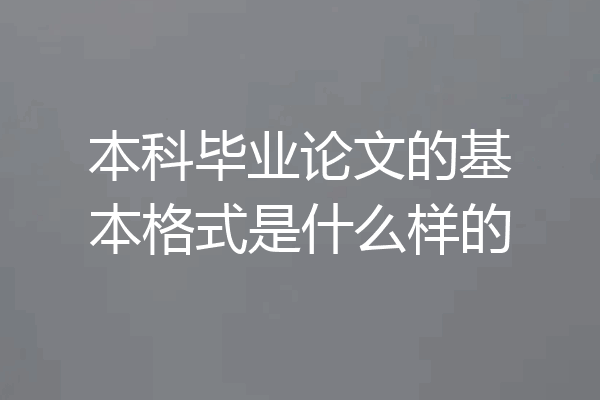 本科毕业论文的基本格式是什么样的