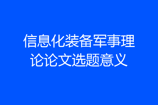 信息化装备军事理论论文选题意义