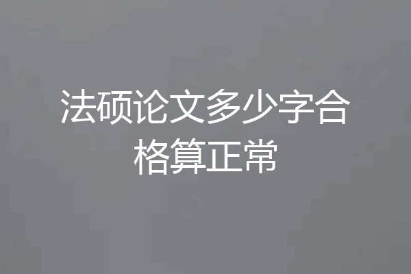 法硕论文多少字合格算正常