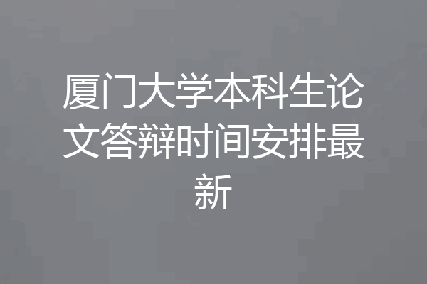 厦门大学本科生论文答辩时间安排最新